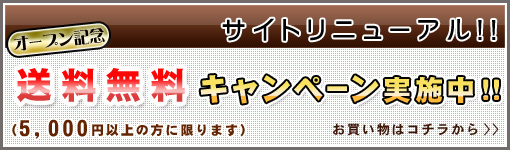 サイトリニューアル!!オープン記念送料無料キャンペーン実施中!!（5,000円以上の方に限ります）